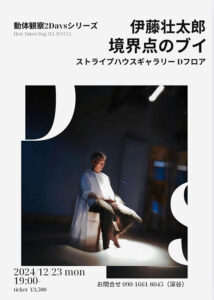 動体観察 2Daysシリーズ 12月版『それぞれの時間×11 動体G』『伊藤壮太郎 「境界点のブイ」』12月22日・23日開催〜ストライプハウスギャラリーにて