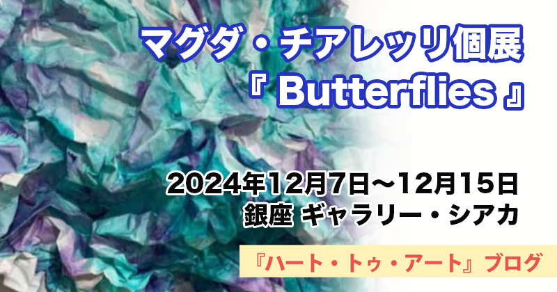 【マグダ・チアレッリ（ Magda Chiarelli ）】個展「Butterflies」〜銀座ギャラリー・シアカにて（2024年12月7日〜12月15日）