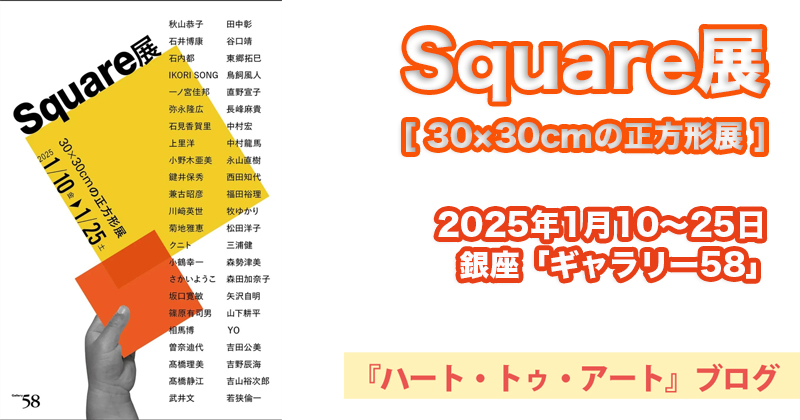 【Square展 [ 30×30cmの正方形展 ] 】銀座ギャラリー58にて（2025年1月10〜25日）