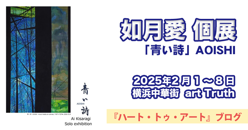 【如月愛】個展『 青い詩 AOISHI 』横浜中華街 art Truth にて（2025年2月1〜8日）